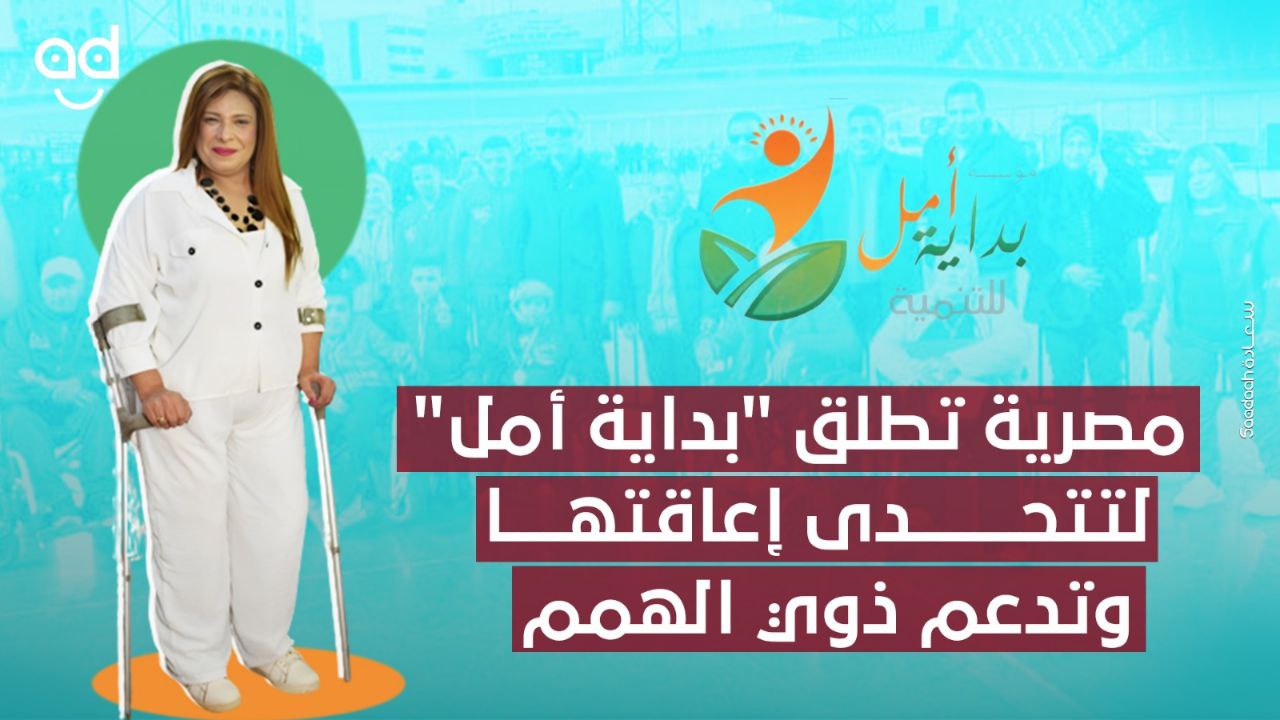 مصرية تطلق مبادرة "بداية أمل" لتتحدى إعاقتها وتدعم ذوي الهمم