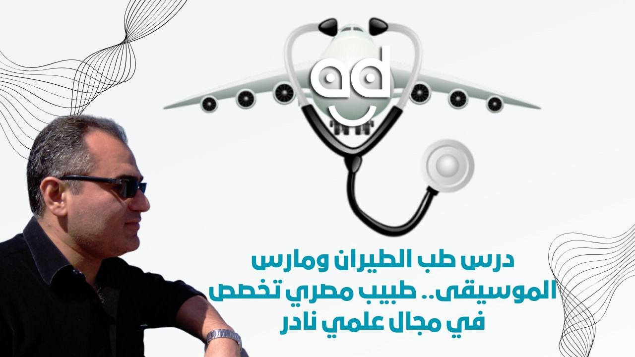 درس طب الطيران ومارس الموسيقى.. طبيب مصري تخصص في مجال علمي نادر